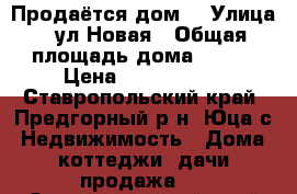 Продаётся дом. › Улица ­ ул.Новая › Общая площадь дома ­ 140 › Цена ­ 1 000 000 - Ставропольский край, Предгорный р-н, Юца с. Недвижимость » Дома, коттеджи, дачи продажа   . Ставропольский край